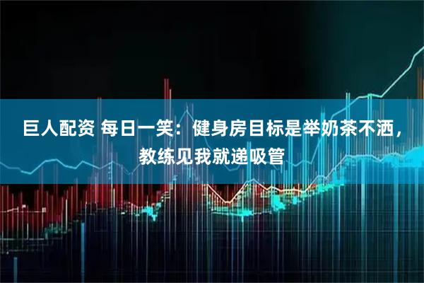 巨人配资 每日一笑：健身房目标是举奶茶不洒，教练见我就递吸管