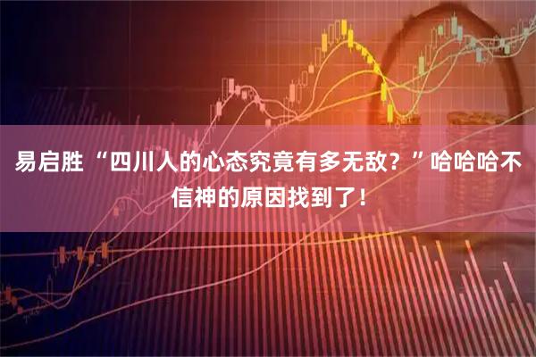 易启胜 “四川人的心态究竟有多无敌？”哈哈哈不信神的原因找到了！