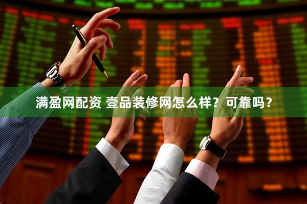 满盈网配资 壹品装修网怎么样？可靠吗？