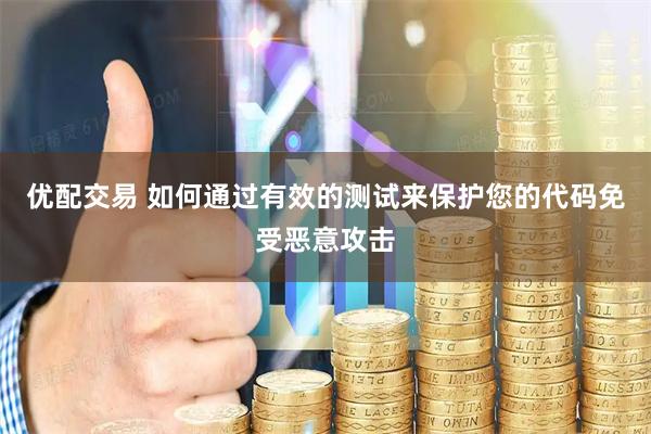 优配交易 如何通过有效的测试来保护您的代码免受恶意攻击