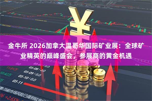 金牛所 2026加拿大温哥华国际矿业展：全球矿业精英的巅峰盛会，参展商的黄金机遇
