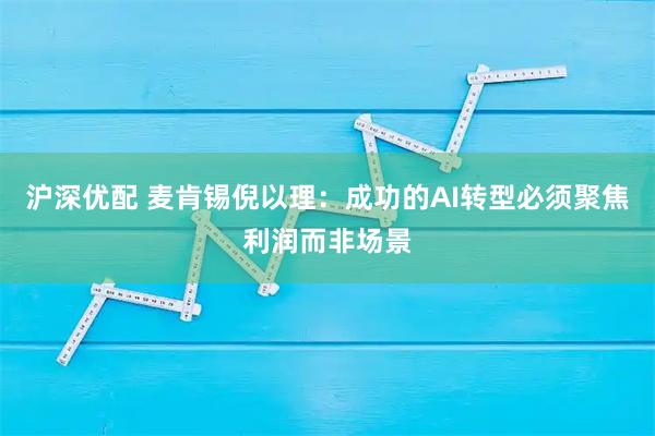 沪深优配 麦肯锡倪以理：成功的AI转型必须聚焦利润而非场景