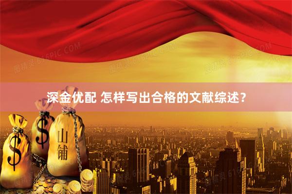 深金优配 怎样写出合格的文献综述？