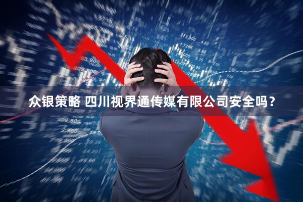 众银策略 四川视界通传媒有限公司安全吗？