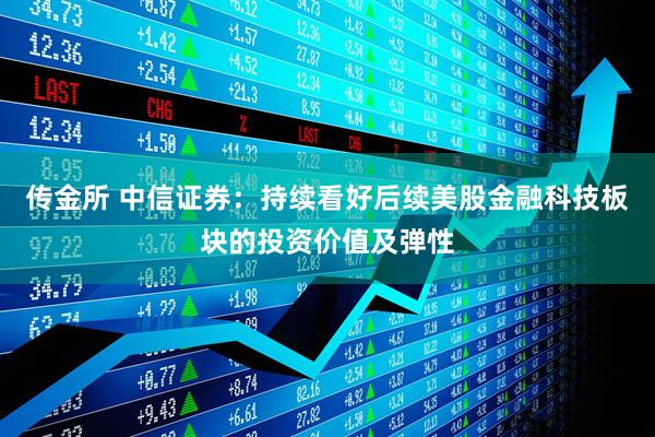 传金所 中信证券：持续看好后续美股金融科技板块的投资价值及弹性