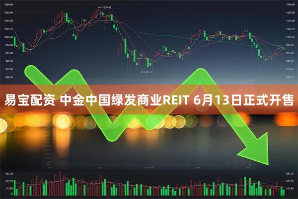 易宝配资 中金中国绿发商业REIT 6月13日正式开售