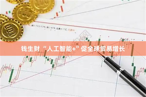 钱生财 “人工智能+”促全球贸易增长