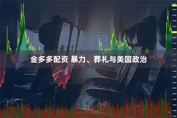 金多多配资 暴力、葬礼与美国政治
