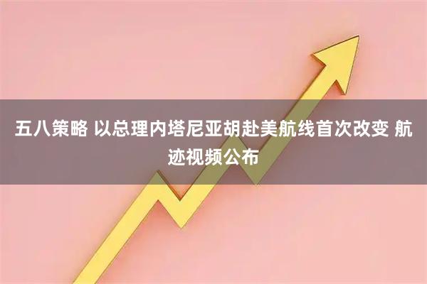 五八策略 以总理内塔尼亚胡赴美航线首次改变 航迹视频公布