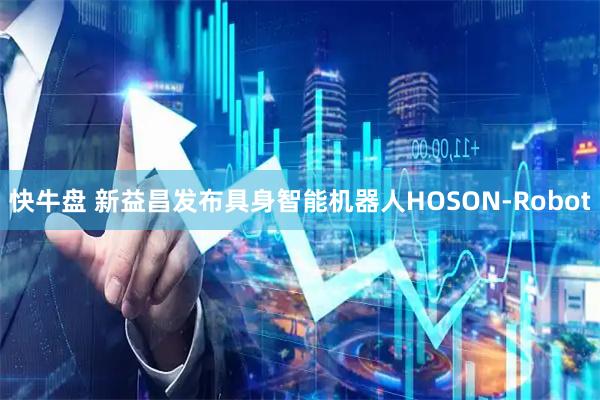 快牛盘 新益昌发布具身智能机器人HOSON-Robot