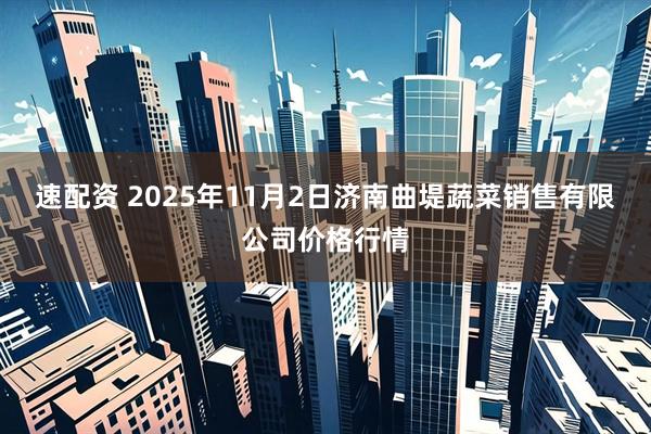 速配资 2025年11月2日济南曲堤蔬菜销售有限公司价格行情