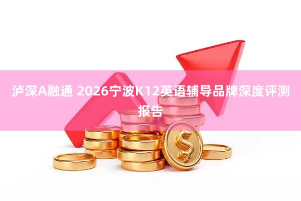 泸深A融通 2026宁波K12英语辅导品牌深度评测报告