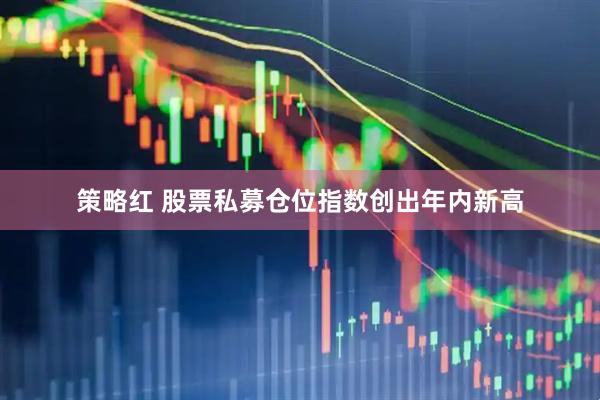 策略红 股票私募仓位指数创出年内新高