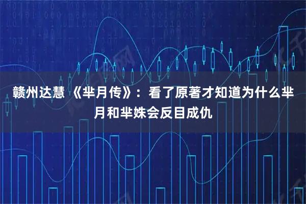 赣州达慧 《芈月传》:看了原著才知道为什么芈月和芈姝会反目成仇