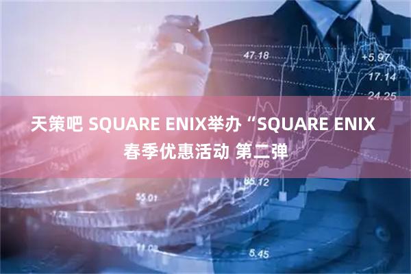 天策吧 SQUARE ENIX举办“SQUARE ENIX 春季优惠活动 第二弹