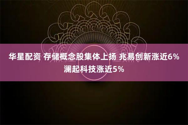 华星配资 存储概念股集体上扬 兆易创新涨近6%澜起科技涨近5%